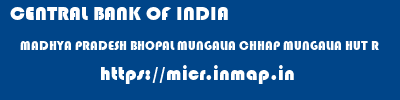 CENTRAL BANK OF INDIA  MADHYA PRADESH BHOPAL MUNGALIA CHHAP MUNGALIA HUT R  micr code